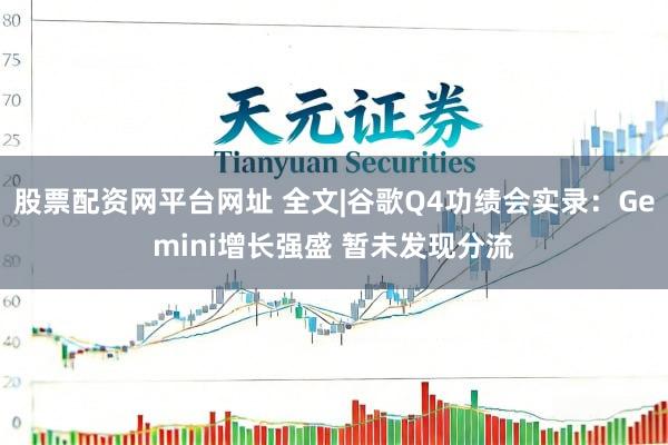 股票配资网平台网址 全文|谷歌Q4功绩会实录：Gemini增长强盛 暂未发现分流