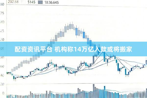 配资资讯平台 机构称14万亿入款或将搬家