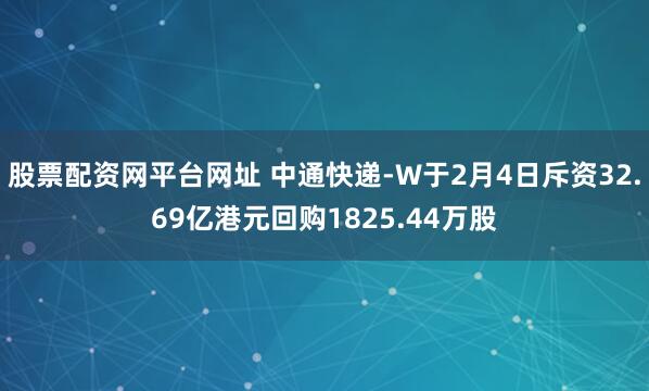 股票配资网平台网址 中通快递-W于2月4日斥资32.69亿港元回购1825.44万股