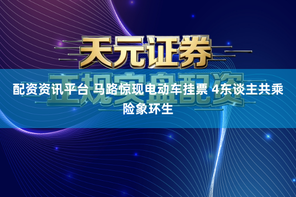 配资资讯平台 马路惊现电动车挂票 4东谈主共乘险象环生
