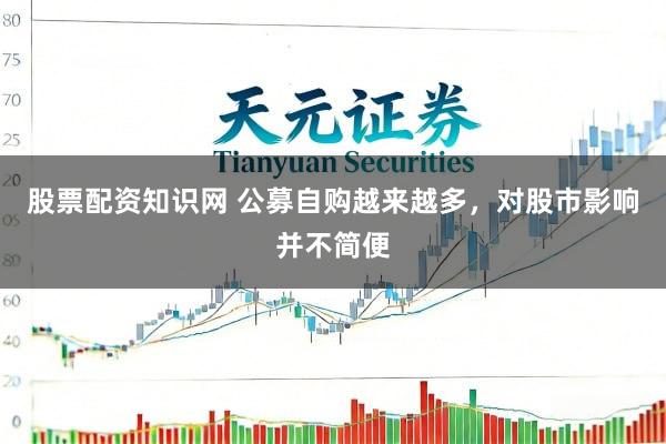 股票配资知识网 公募自购越来越多，对股市影响并不简便