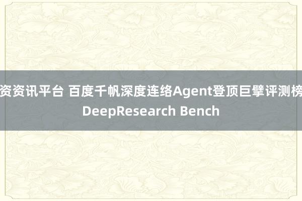配资资讯平台 百度千帆深度连络Agent登顶巨擘评测榜单DeepResearch Bench