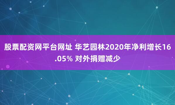 股票配资网平台网址 华艺园林2020年净利增长16.05% 对外捐赠减少