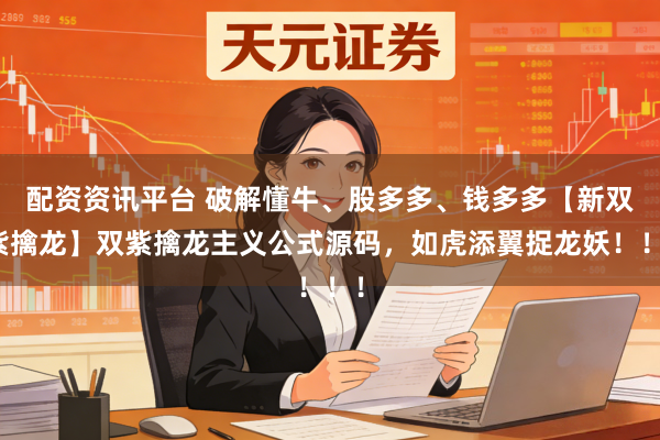 配资资讯平台 破解懂牛、股多多、钱多多【新双紫擒龙】双紫擒龙主义公式源码，如虎添翼捉龙妖！！！